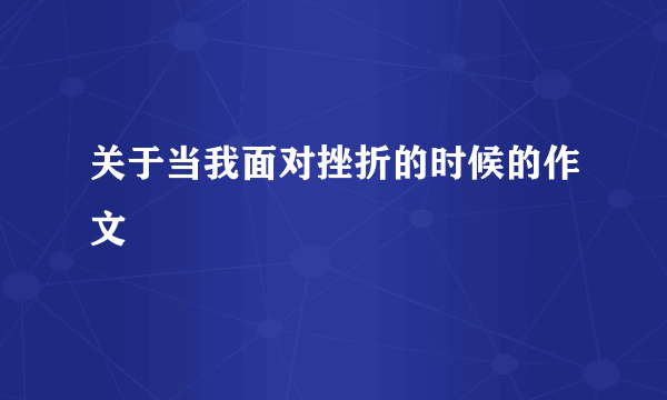关于当我面对挫折的时候的作文