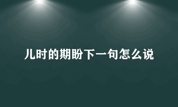 儿时的期盼下一句怎么说