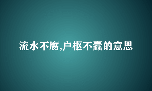 流水不腐,户枢不蠹的意思