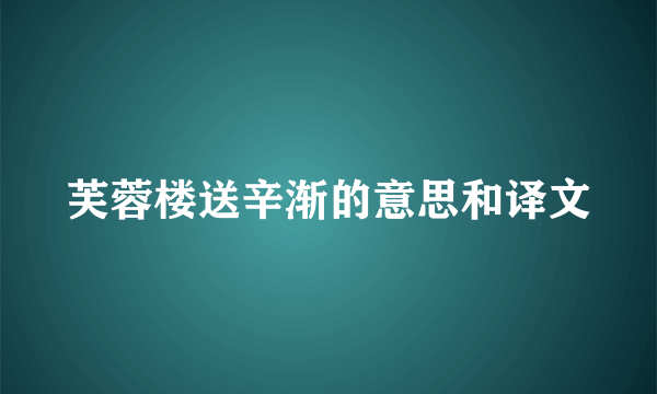 芙蓉楼送辛渐的意思和译文