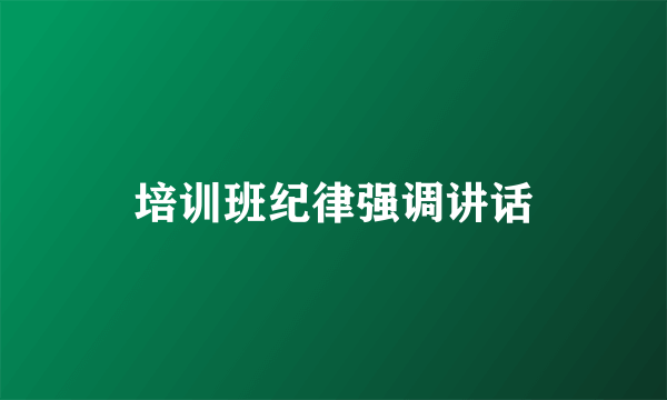 培训班纪律强调讲话