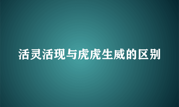 活灵活现与虎虎生威的区别