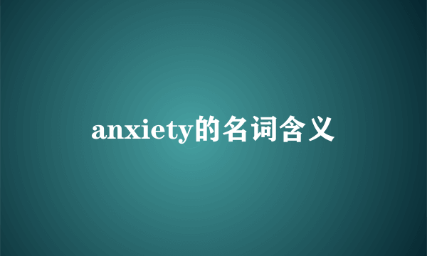 anxiety的名词含义
