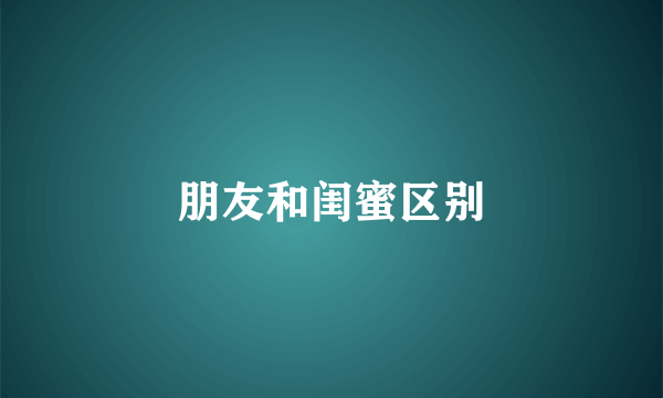 朋友和闺蜜区别
