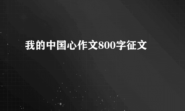 我的中国心作文800字征文