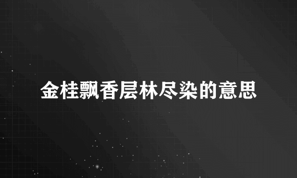 金桂飘香层林尽染的意思
