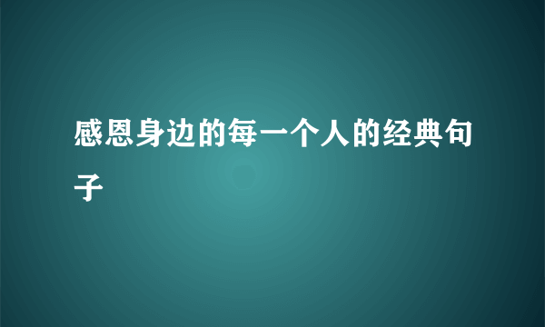 感恩身边的每一个人的经典句子