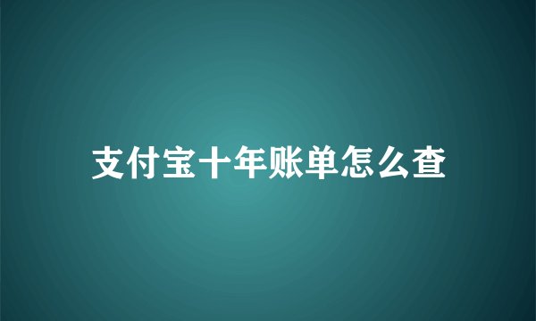 支付宝十年账单怎么查