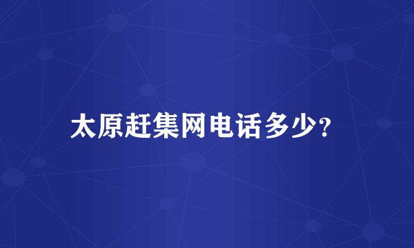 太原赶集网电话多少？