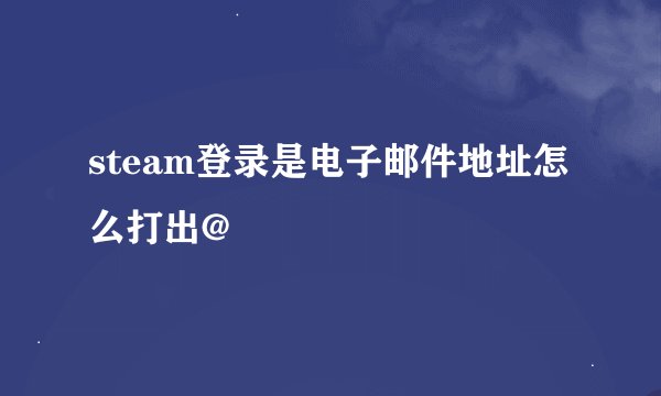 steam登录是电子邮件地址怎么打出@