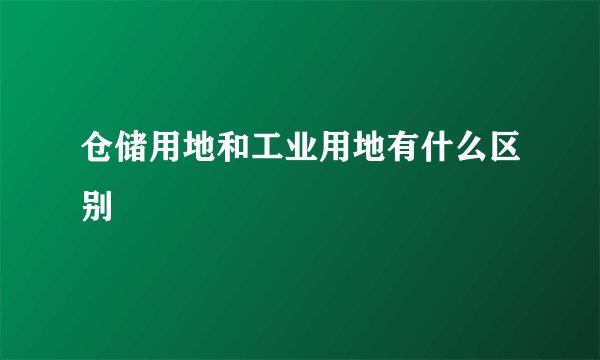 仓储用地和工业用地有什么区别