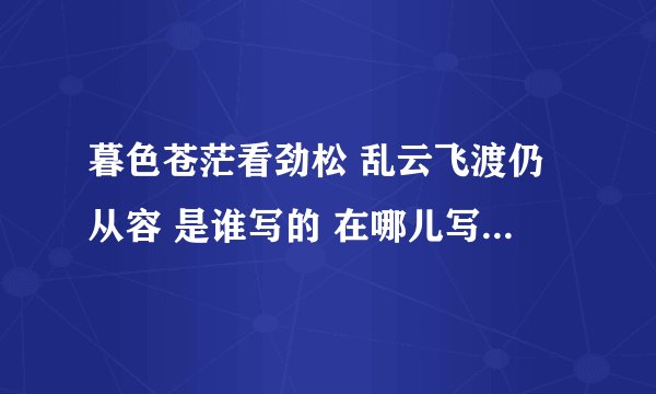 暮色苍茫看劲松 乱云飞渡仍从容 是谁写的 在哪儿写的 具体的意境是怎么样的？