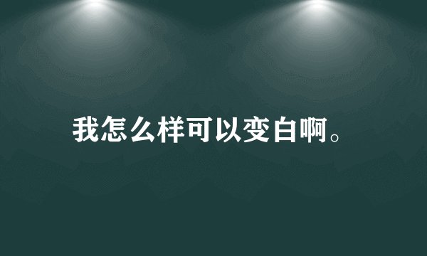 我怎么样可以变白啊。