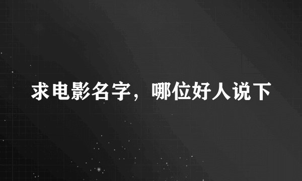 求电影名字，哪位好人说下