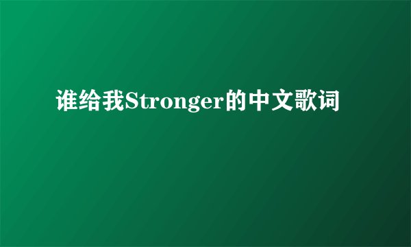 谁给我Stronger的中文歌词