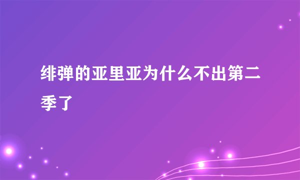 绯弹的亚里亚为什么不出第二季了