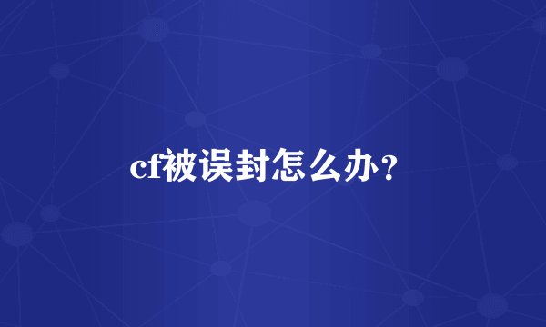 cf被误封怎么办？