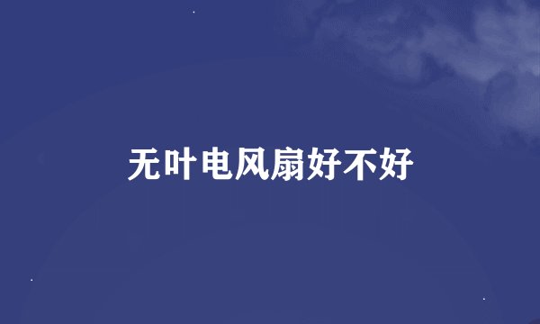 无叶电风扇好不好