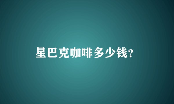 星巴克咖啡多少钱？