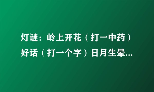 灯谜：岭上开花（打一中药）好话（打一个字）日月生晕（成语一个）