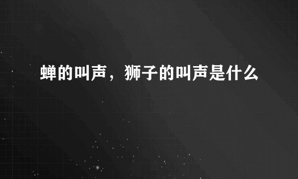 蝉的叫声，狮子的叫声是什么