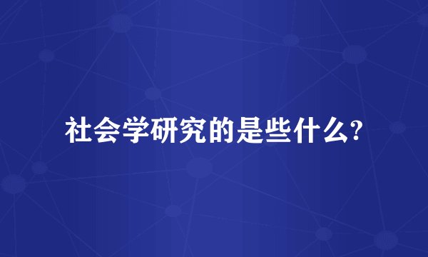 社会学研究的是些什么?