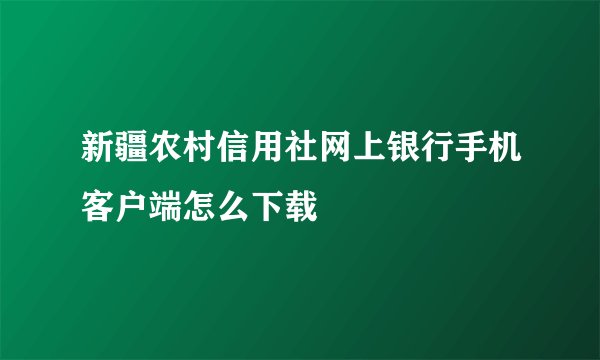 新疆农村信用社网上银行手机客户端怎么下载