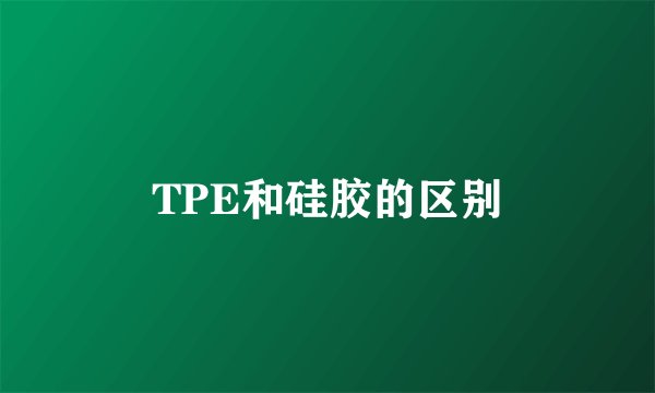 TPE和硅胶的区别