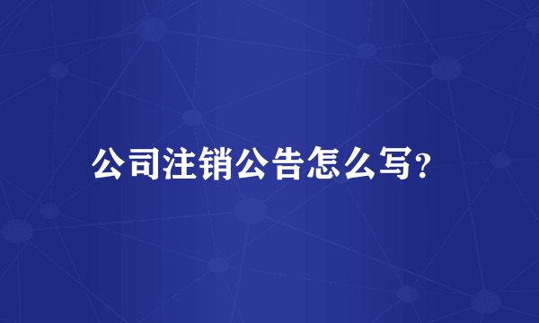公司注销公告怎么写？