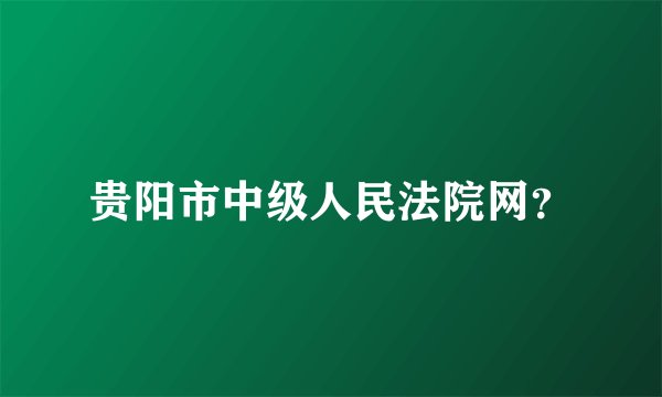 贵阳市中级人民法院网？