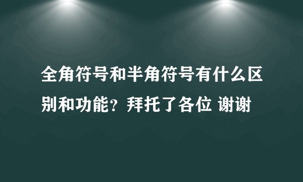 全角符号和半角符号有什么区别和功能？拜托了各位 谢谢