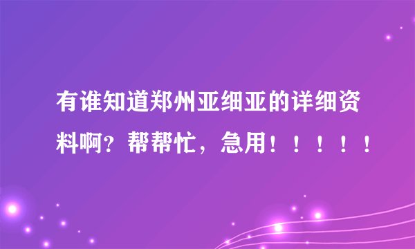 有谁知道郑州亚细亚的详细资料啊？帮帮忙，急用！！！！！