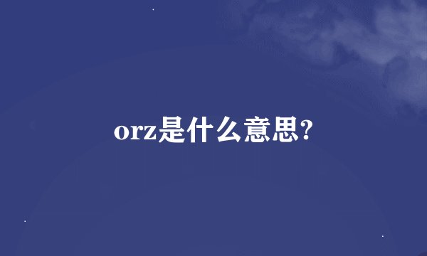 orz是什么意思?