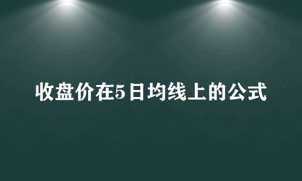 收盘价在5日均线上的公式