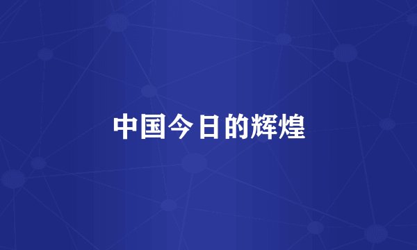 中国今日的辉煌