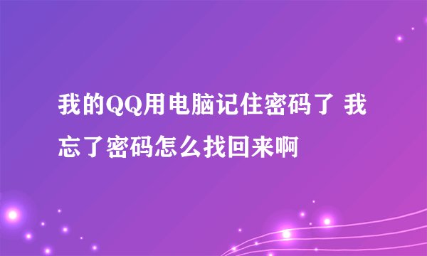 我的QQ用电脑记住密码了 我忘了密码怎么找回来啊