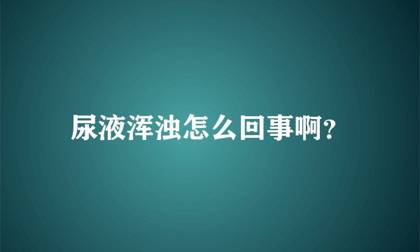 尿液浑浊怎么回事啊？