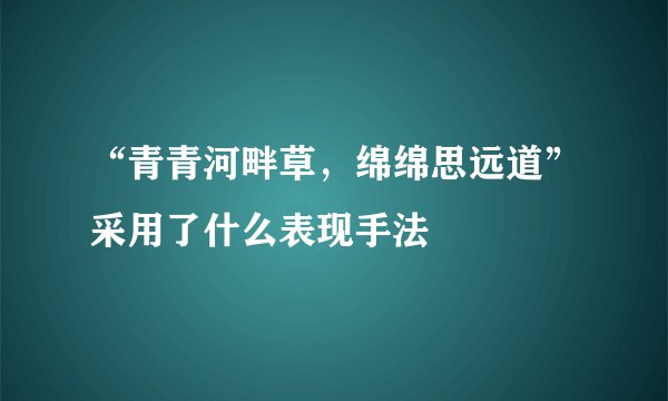 “青青河畔草，绵绵思远道”采用了什么表现手法