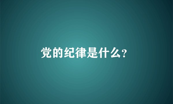 党的纪律是什么?