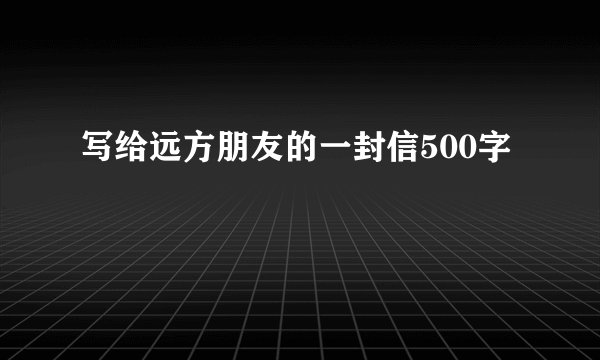 写给远方朋友的一封信500字