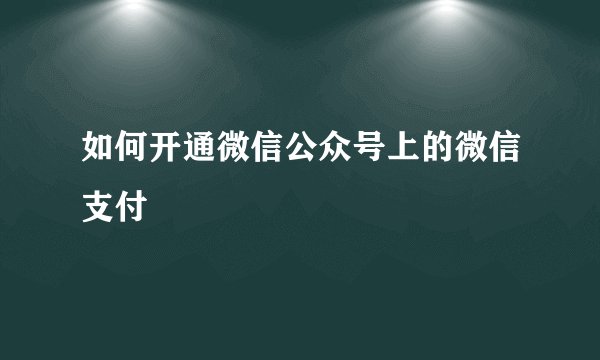 如何开通微信公众号上的微信支付