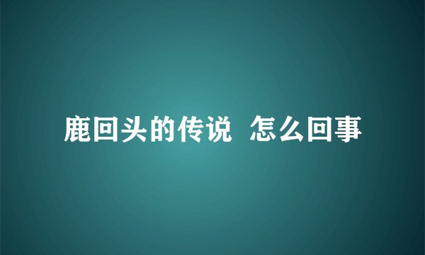 鹿回头的传说  怎么回事