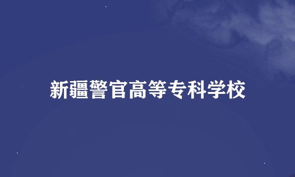 新疆警官高等专科学校