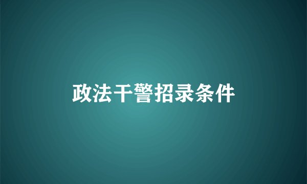 政法干警招录条件