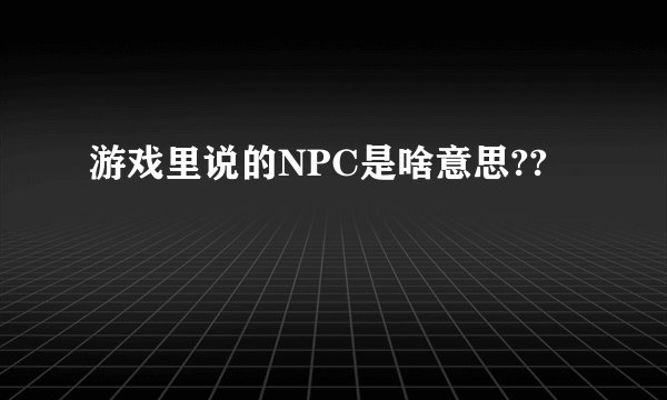 游戏里说的NPC是啥意思??