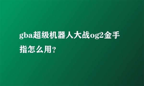 gba超级机器人大战og2金手指怎么用？
