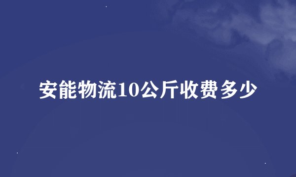 安能物流10公斤收费多少