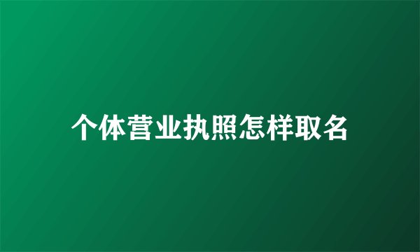 个体营业执照怎样取名