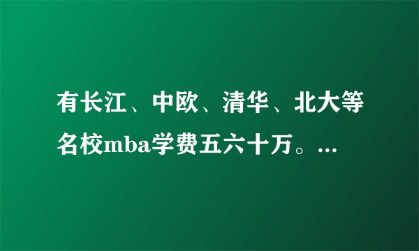有长江、中欧、清华、北大等名校mba学费五六十万。有读过或了解这种天价mba的朋友吗？谈谈收获。我
