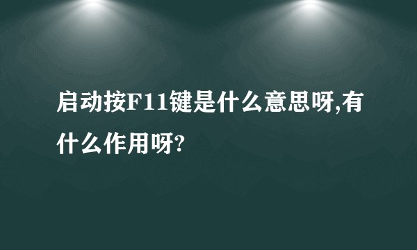 启动按F11键是什么意思呀,有什么作用呀?
